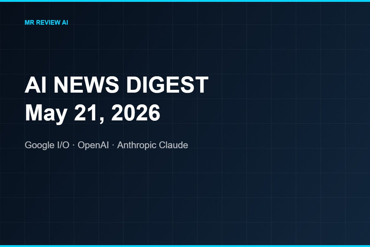 AI news digest May 21 2026 – Google IO Gemini 3.5 OpenAI and Anthropic updates